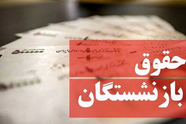 حقوق بازنشستگان از این تاریخ با ارقام شگفت انگیز واریز می‌شود+ جزئیات 